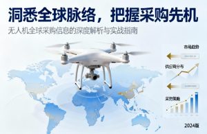洞悉全球脉络，把握采购先机|无人机全球采购信息的深度解析与实战指南