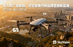 无人机广告航拍|品牌营销新蓝海策略