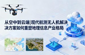从空中到云端|现代航测无人机解决方案如何重塑地理信息产业格局