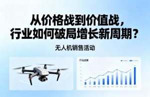 无人机销售活动|从价格战到价值战，行业如何破局增长新周期？