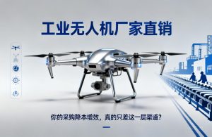 工业无人机厂家直销|你的采购降本增效，真的只差这一层渠道？